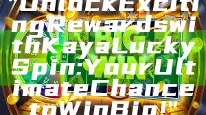 "Unlock Exciting Rewards with Kaya Lucky Spin: Your Ultimate Chance to Win Big!"