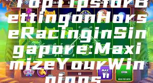 "Top Tips for Betting on Horse Racing in Singapore: Maximize Your Winnings"