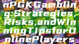 "Exploring WinPGK Gambling: Strategies, Risks, and Winning Tips for Online Players"