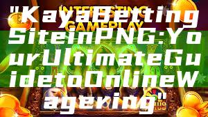 "Kaya Betting Site in PNG: Your Ultimate Guide to Online Wagering"