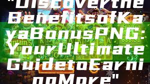 "Discover the Benefits of Kaya Bonus PNG: Your Ultimate Guide to Earning More"