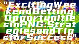 "Exciting Weekend Betting Opportunities in PNG: Strategies and Tips for Success"