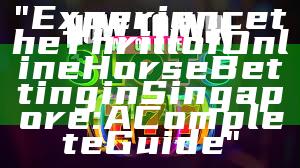 "Experience the Thrill of Online Horse Betting in Singapore: A Complete Guide"