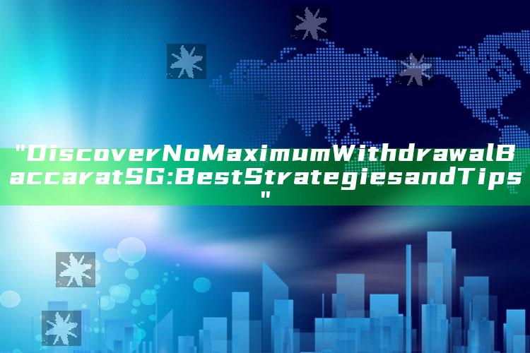 "Discover No Maximum Withdrawal Baccarat SG: Best Strategies and Tips"