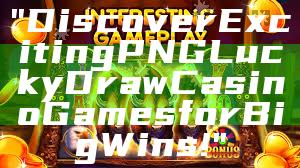 "Discover Exciting PNG Lucky Draw Casino Games for Big Wins!"