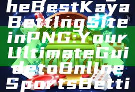 "Exploring the Best Kaya Betting Site in PNG: Your Ultimate Guide to Online Sports Betting"