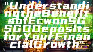 "Understanding the Benefits of Ecwon SG SGD Deposits for Your Financial Growth"