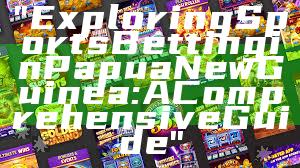 "Exploring Sports Betting in Papua New Guinea: A Comprehensive Guide"