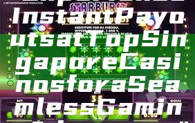"Experience Instant Payouts at Top Singapore Casinos for a Seamless Gaming Adventure"