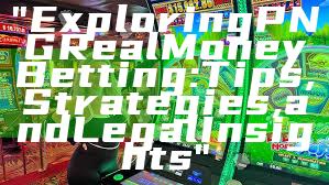 "Exploring PNG Real Money Betting: Tips, Strategies, and Legal Insights"