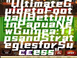 "Ultimate Guide to Football Betting in Papua New Guinea: Tips and Strategies for Success"