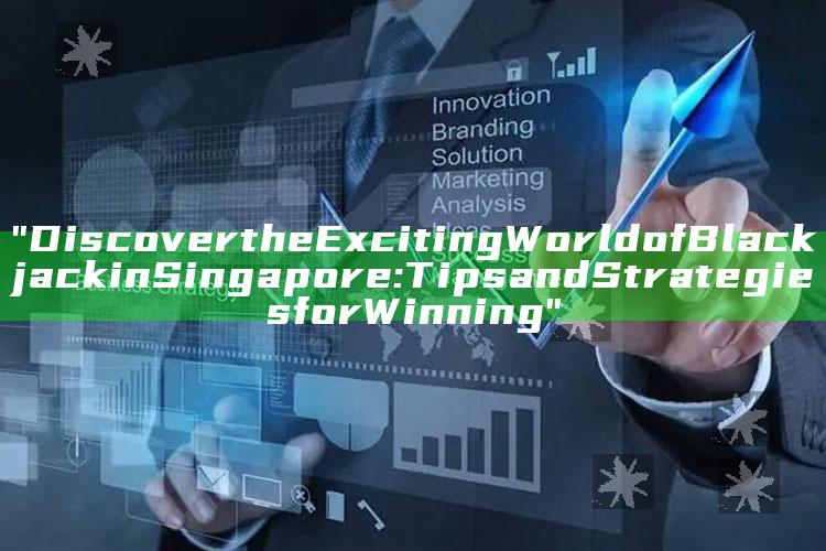 "Discover the Exciting World of Blackjack in Singapore: Tips and Strategies for Winning"