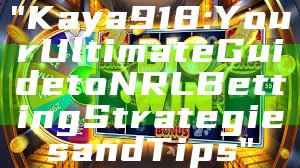 "Kaya918: Your Ultimate Guide to NRL Betting Strategies and Tips"