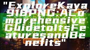 "Explore Kaya918 PNG: A Comprehensive Guide to Its Features and Benefits"